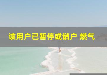 该用户已暂停或销户 燃气